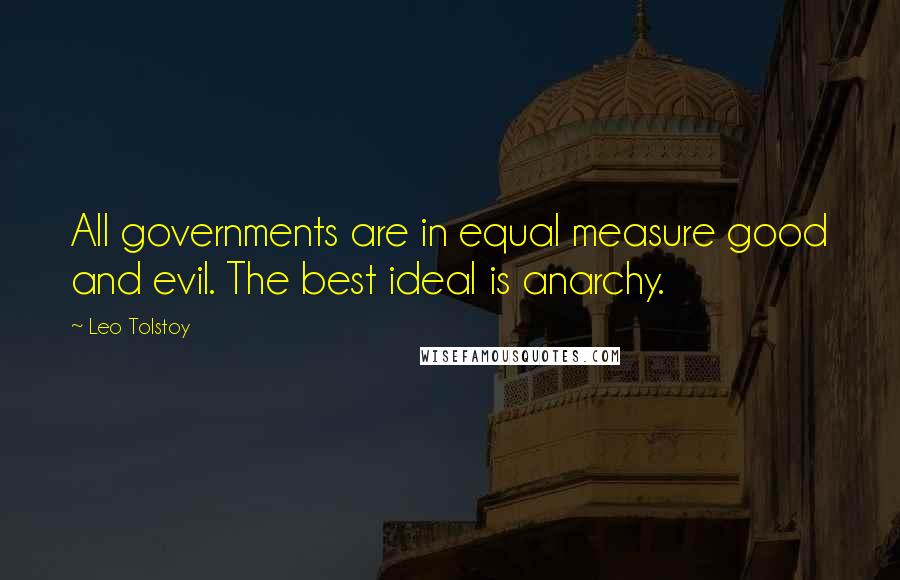 Leo Tolstoy Quotes: All governments are in equal measure good and evil. The best ideal is anarchy.