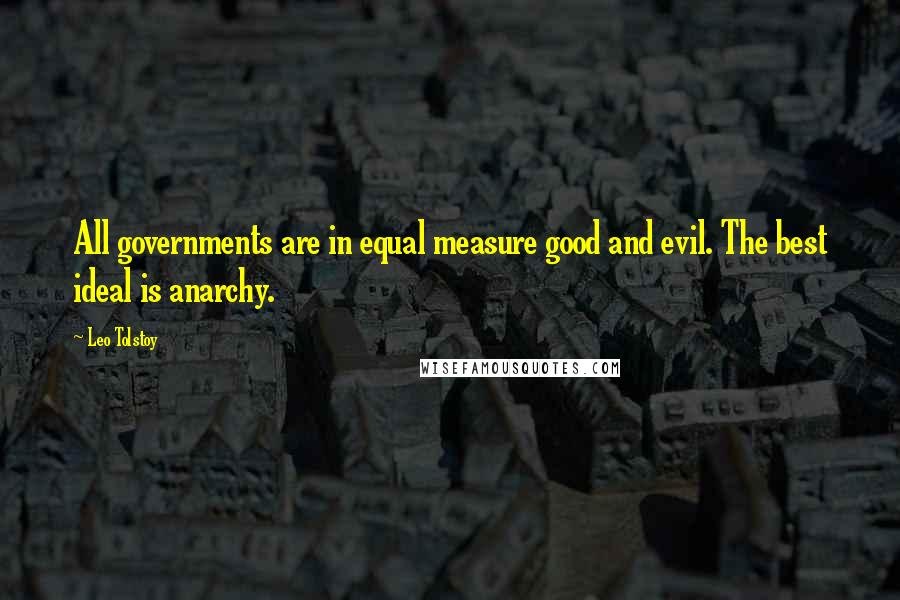 Leo Tolstoy Quotes: All governments are in equal measure good and evil. The best ideal is anarchy.