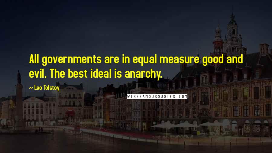 Leo Tolstoy Quotes: All governments are in equal measure good and evil. The best ideal is anarchy.