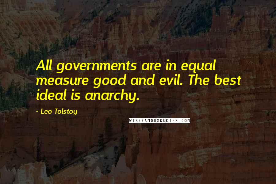 Leo Tolstoy Quotes: All governments are in equal measure good and evil. The best ideal is anarchy.