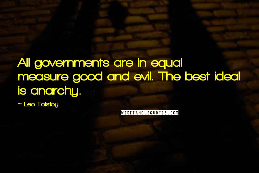 Leo Tolstoy Quotes: All governments are in equal measure good and evil. The best ideal is anarchy.