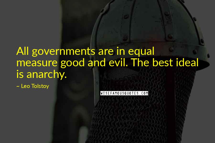 Leo Tolstoy Quotes: All governments are in equal measure good and evil. The best ideal is anarchy.