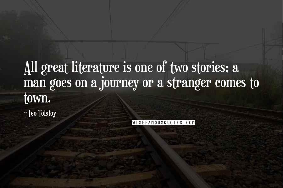 Leo Tolstoy Quotes: All great literature is one of two stories; a man goes on a journey or a stranger comes to town.