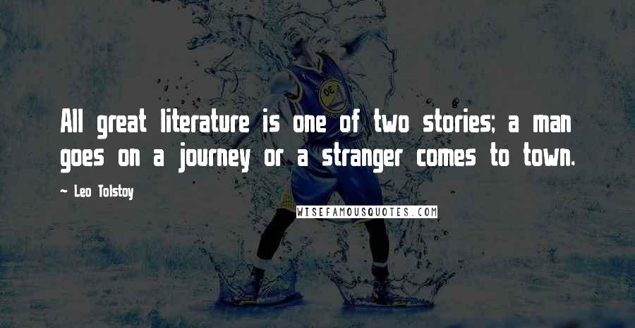 Leo Tolstoy Quotes: All great literature is one of two stories; a man goes on a journey or a stranger comes to town.