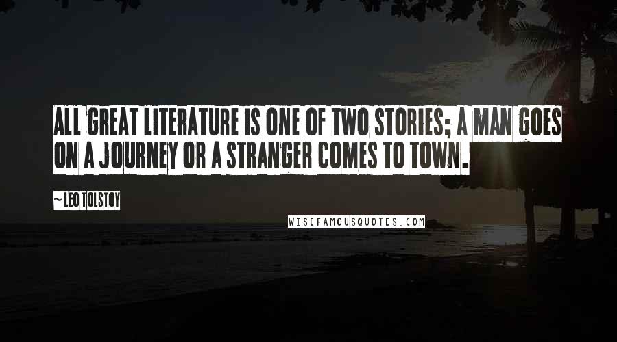 Leo Tolstoy Quotes: All great literature is one of two stories; a man goes on a journey or a stranger comes to town.