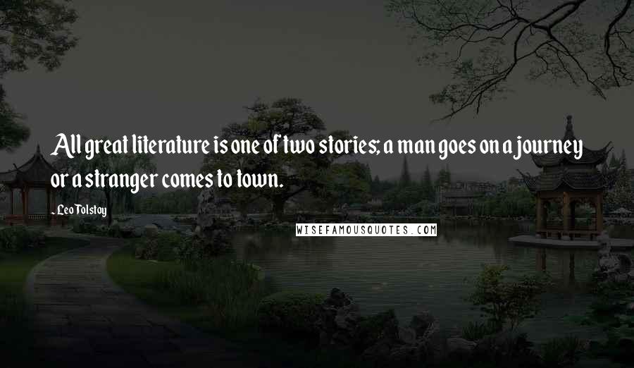 Leo Tolstoy Quotes: All great literature is one of two stories; a man goes on a journey or a stranger comes to town.