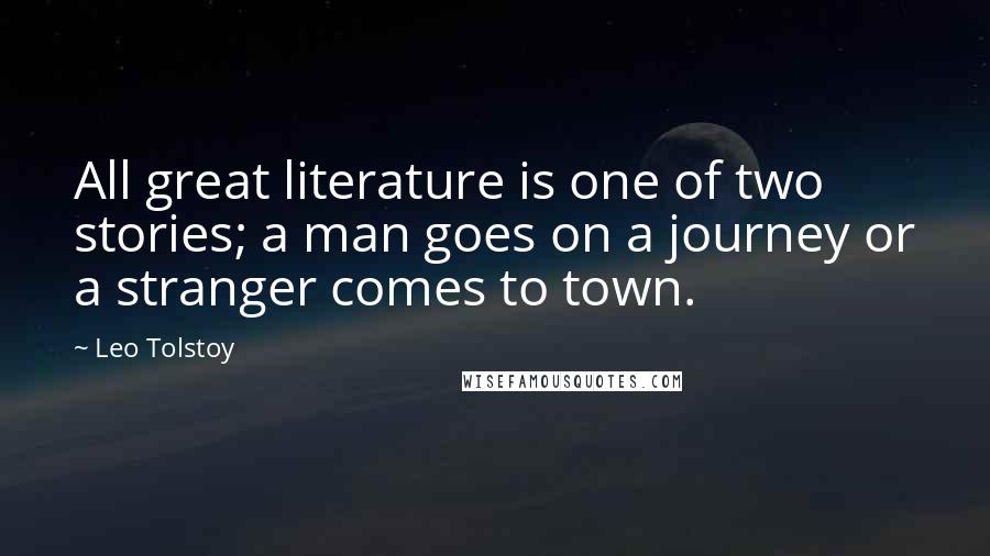 Leo Tolstoy Quotes: All great literature is one of two stories; a man goes on a journey or a stranger comes to town.