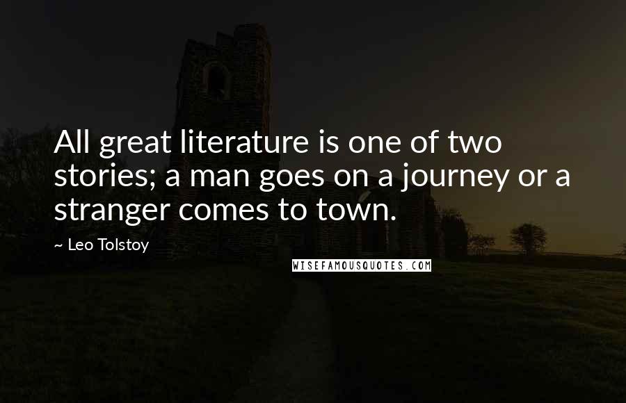 Leo Tolstoy Quotes: All great literature is one of two stories; a man goes on a journey or a stranger comes to town.
