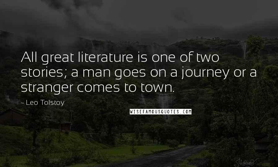 Leo Tolstoy Quotes: All great literature is one of two stories; a man goes on a journey or a stranger comes to town.
