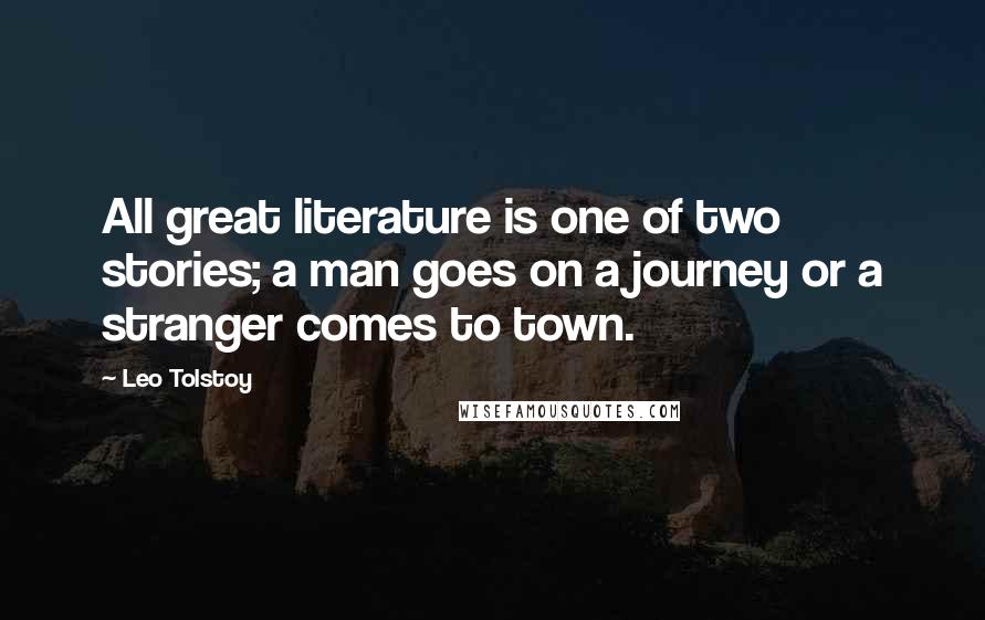 Leo Tolstoy Quotes: All great literature is one of two stories; a man goes on a journey or a stranger comes to town.