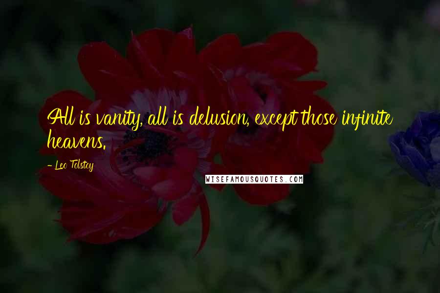 Leo Tolstoy Quotes: All is vanity, all is delusion, except those infinite heavens.