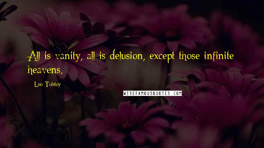 Leo Tolstoy Quotes: All is vanity, all is delusion, except those infinite heavens.