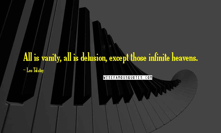 Leo Tolstoy Quotes: All is vanity, all is delusion, except those infinite heavens.