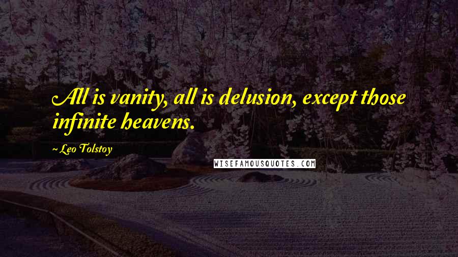 Leo Tolstoy Quotes: All is vanity, all is delusion, except those infinite heavens.