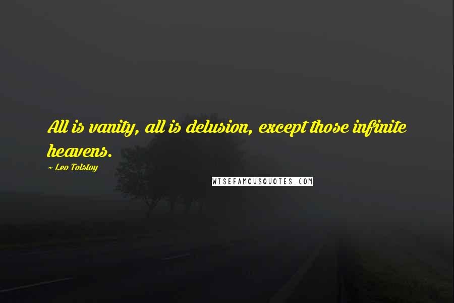 Leo Tolstoy Quotes: All is vanity, all is delusion, except those infinite heavens.