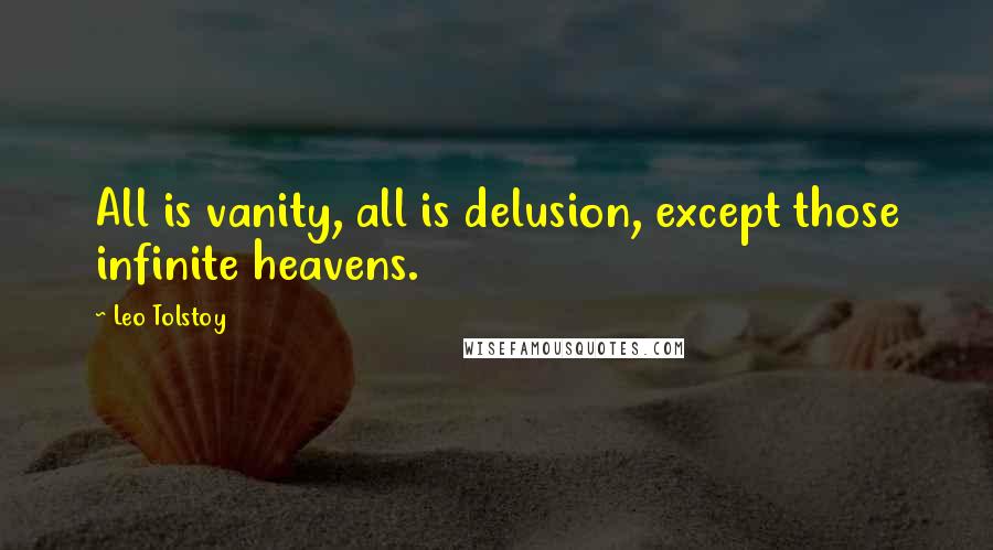 Leo Tolstoy Quotes: All is vanity, all is delusion, except those infinite heavens.