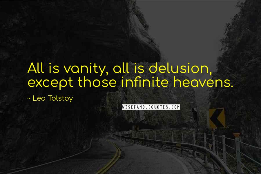 Leo Tolstoy Quotes: All is vanity, all is delusion, except those infinite heavens.