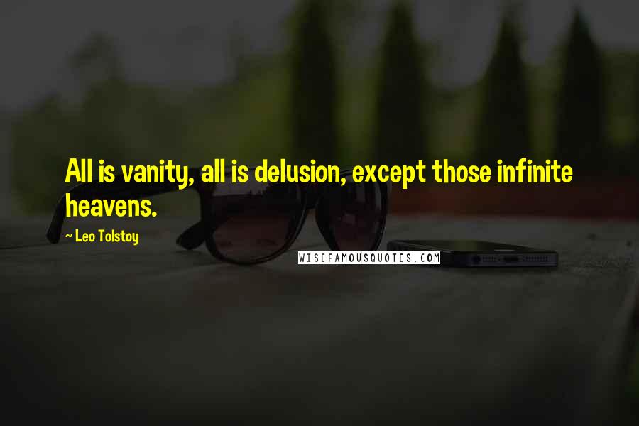 Leo Tolstoy Quotes: All is vanity, all is delusion, except those infinite heavens.