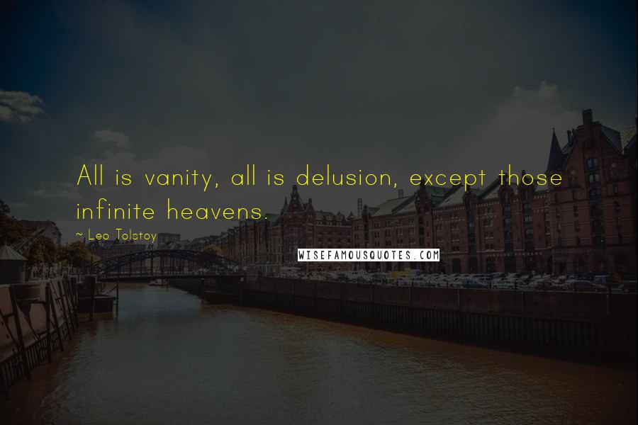 Leo Tolstoy Quotes: All is vanity, all is delusion, except those infinite heavens.