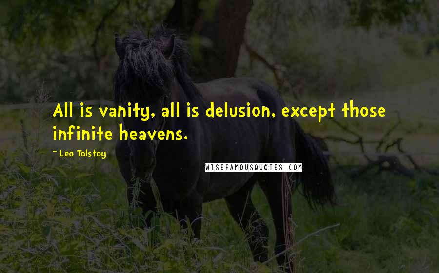 Leo Tolstoy Quotes: All is vanity, all is delusion, except those infinite heavens.