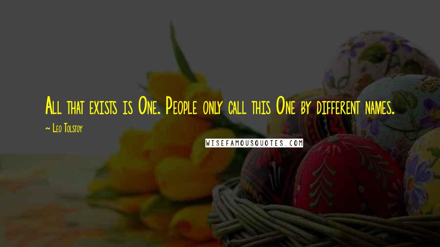 Leo Tolstoy Quotes: All that exists is One. People only call this One by different names.