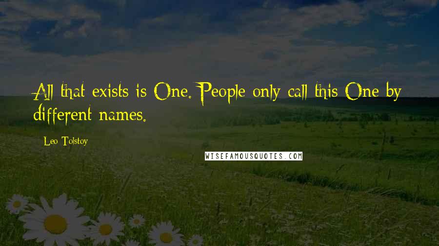 Leo Tolstoy Quotes: All that exists is One. People only call this One by different names.