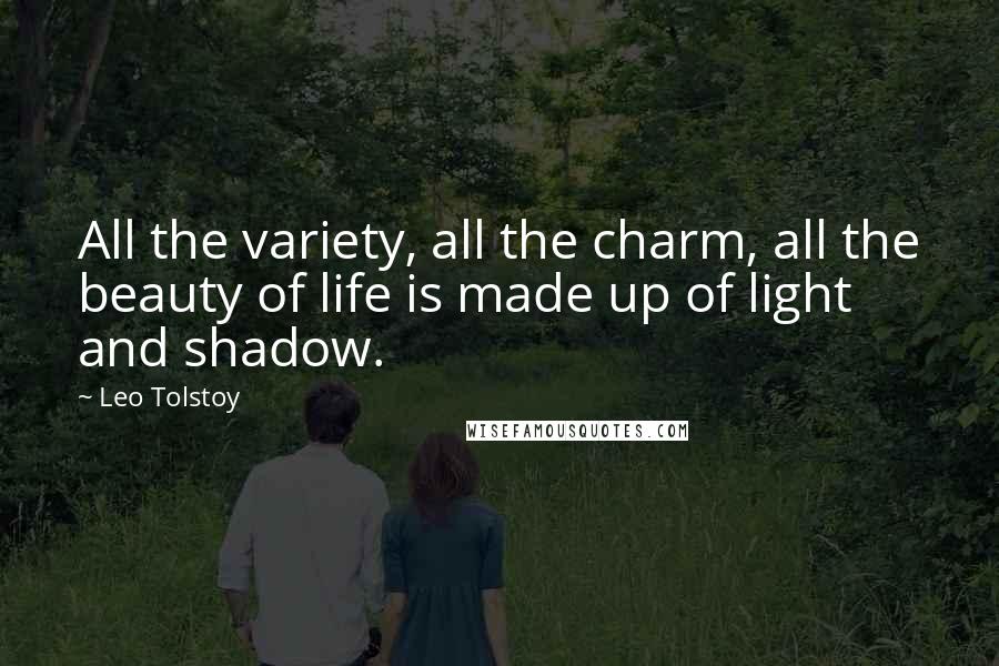 Leo Tolstoy Quotes: All the variety, all the charm, all the beauty of life is made up of light and shadow.