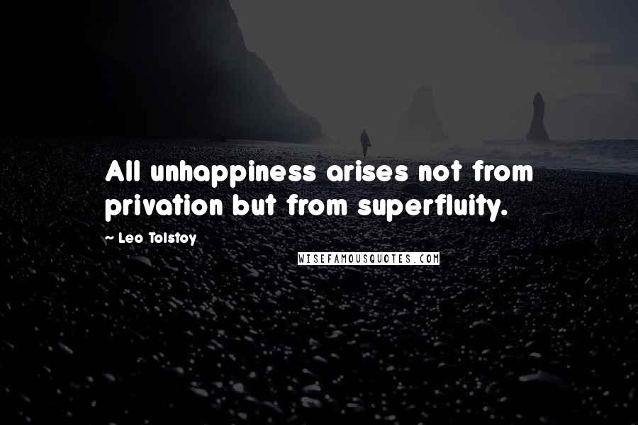 Leo Tolstoy Quotes: All unhappiness arises not from privation but from superfluity.