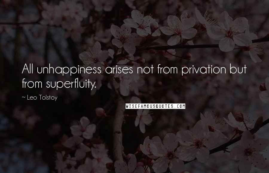 Leo Tolstoy Quotes: All unhappiness arises not from privation but from superfluity.