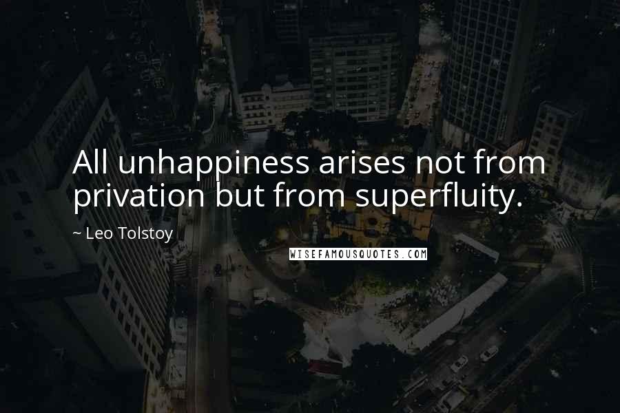 Leo Tolstoy Quotes: All unhappiness arises not from privation but from superfluity.