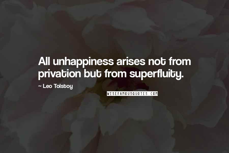 Leo Tolstoy Quotes: All unhappiness arises not from privation but from superfluity.
