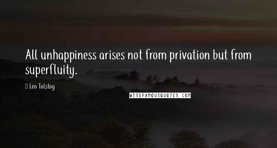 Leo Tolstoy Quotes: All unhappiness arises not from privation but from superfluity.