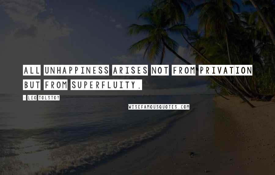 Leo Tolstoy Quotes: All unhappiness arises not from privation but from superfluity.