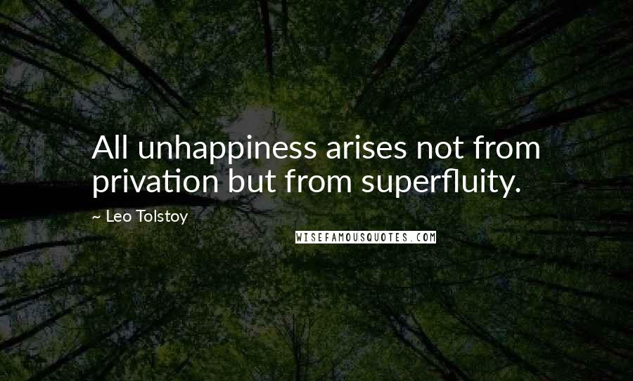 Leo Tolstoy Quotes: All unhappiness arises not from privation but from superfluity.