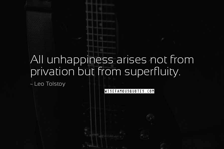 Leo Tolstoy Quotes: All unhappiness arises not from privation but from superfluity.