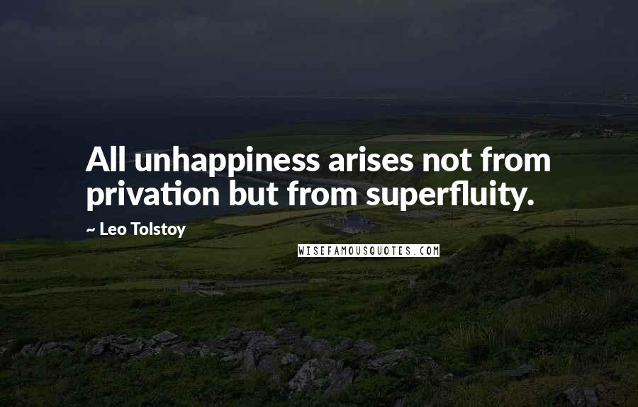 Leo Tolstoy Quotes: All unhappiness arises not from privation but from superfluity.