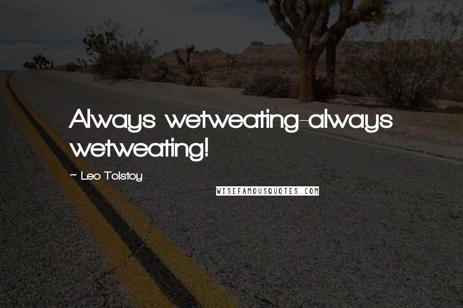 Leo Tolstoy Quotes: Always wetweating-always wetweating!