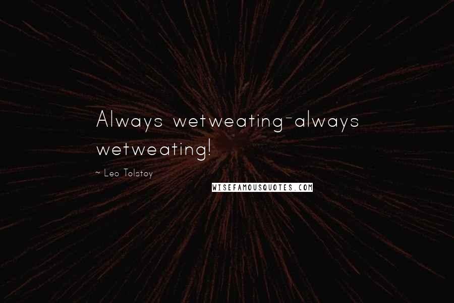 Leo Tolstoy Quotes: Always wetweating-always wetweating!