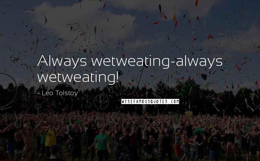 Leo Tolstoy Quotes: Always wetweating-always wetweating!