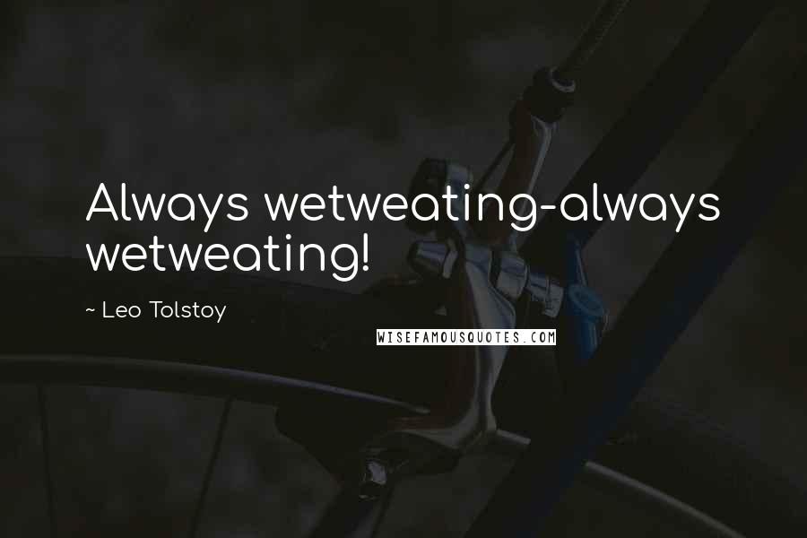 Leo Tolstoy Quotes: Always wetweating-always wetweating!