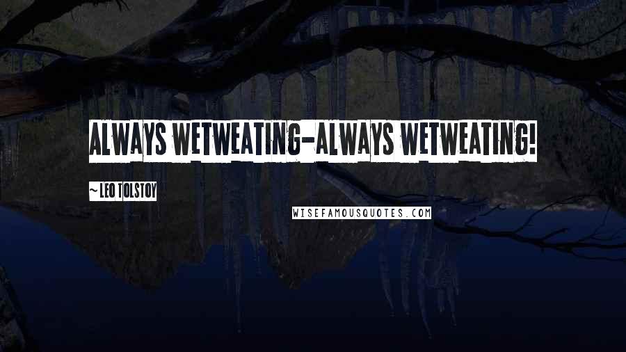 Leo Tolstoy Quotes: Always wetweating-always wetweating!
