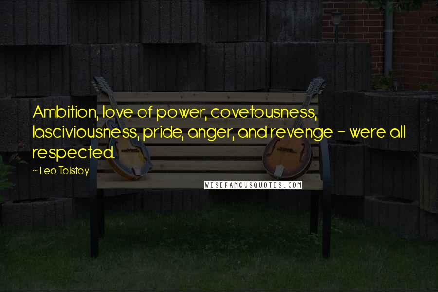 Leo Tolstoy Quotes: Ambition, love of power, covetousness, lasciviousness, pride, anger, and revenge - were all respected.