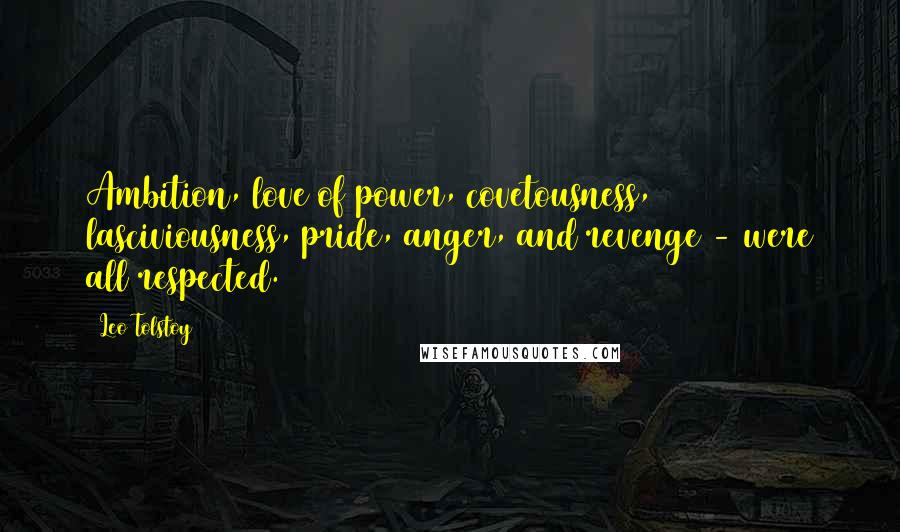 Leo Tolstoy Quotes: Ambition, love of power, covetousness, lasciviousness, pride, anger, and revenge - were all respected.