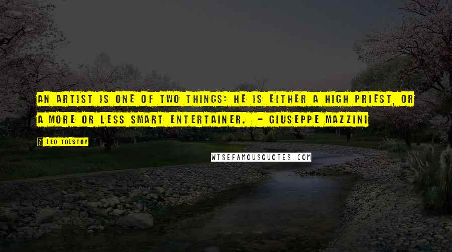 Leo Tolstoy Quotes: An artist is one of two things: he is either a high priest, or a more or less smart entertainer. - GIUSEPPE MAZZINI