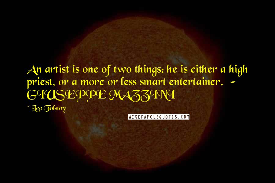 Leo Tolstoy Quotes: An artist is one of two things: he is either a high priest, or a more or less smart entertainer. - GIUSEPPE MAZZINI