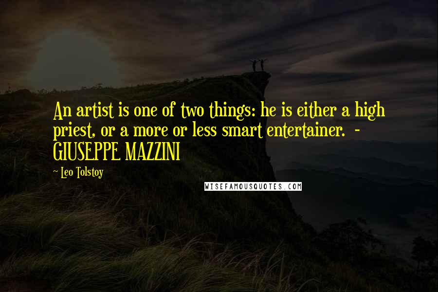 Leo Tolstoy Quotes: An artist is one of two things: he is either a high priest, or a more or less smart entertainer. - GIUSEPPE MAZZINI