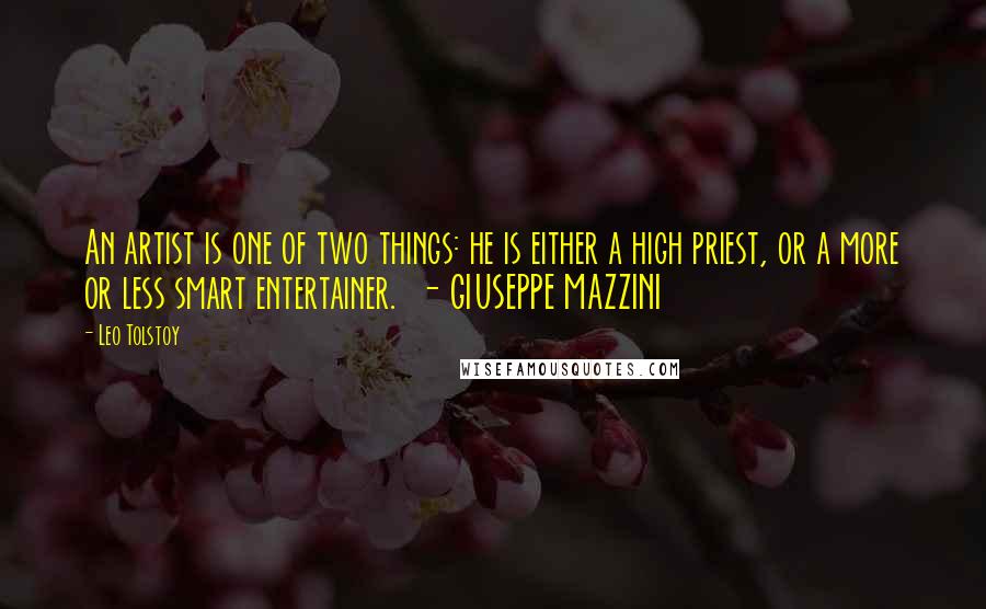 Leo Tolstoy Quotes: An artist is one of two things: he is either a high priest, or a more or less smart entertainer. - GIUSEPPE MAZZINI