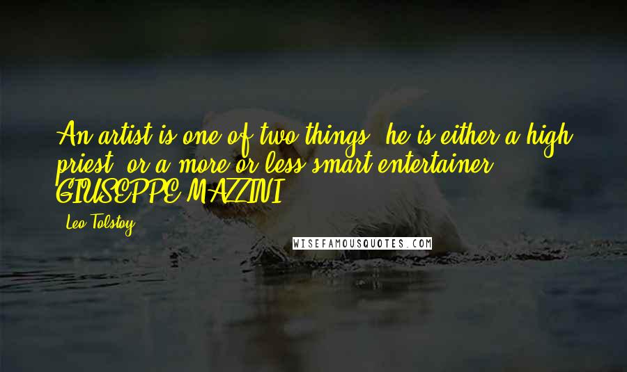 Leo Tolstoy Quotes: An artist is one of two things: he is either a high priest, or a more or less smart entertainer. - GIUSEPPE MAZZINI