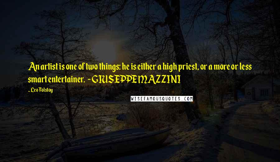 Leo Tolstoy Quotes: An artist is one of two things: he is either a high priest, or a more or less smart entertainer. - GIUSEPPE MAZZINI
