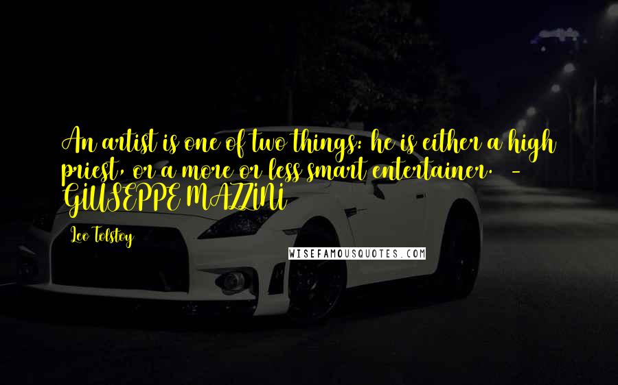 Leo Tolstoy Quotes: An artist is one of two things: he is either a high priest, or a more or less smart entertainer. - GIUSEPPE MAZZINI